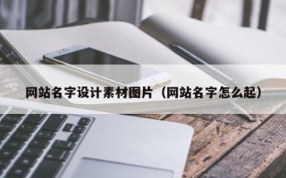 南阳网站名字设计素材图片（网站名字怎么起）